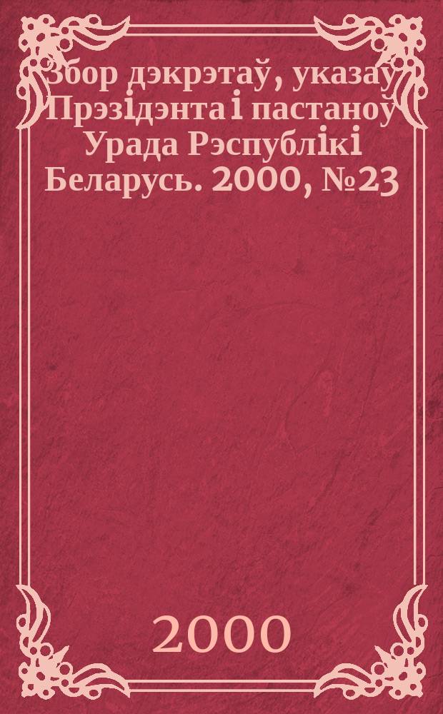 Збор дэкрэтаў, указаў Прэзiдэнта i пастаноў Урада Рэспублiкi Беларусь. 2000, №23