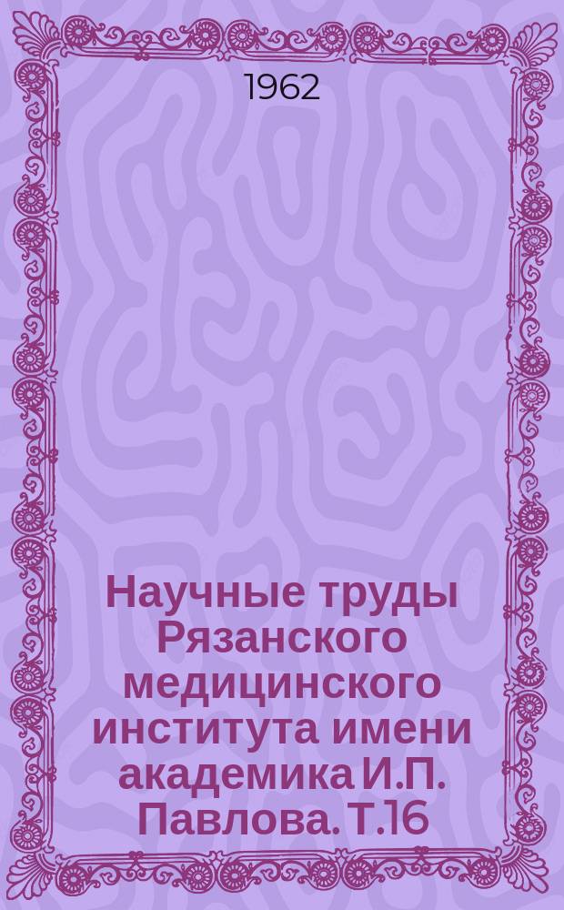 Научные труды Рязанского медицинского института имени академика И.П. Павлова. Т.16 : Вопросы травматологии
