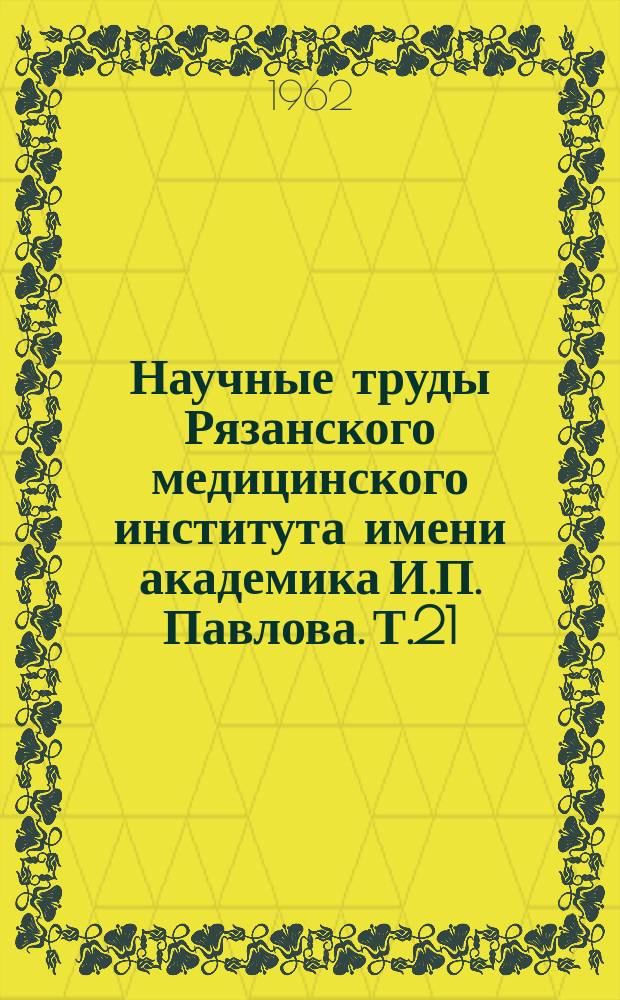 Научные труды Рязанского медицинского института имени академика И.П. Павлова. Т.21 : Вопросы хирургии