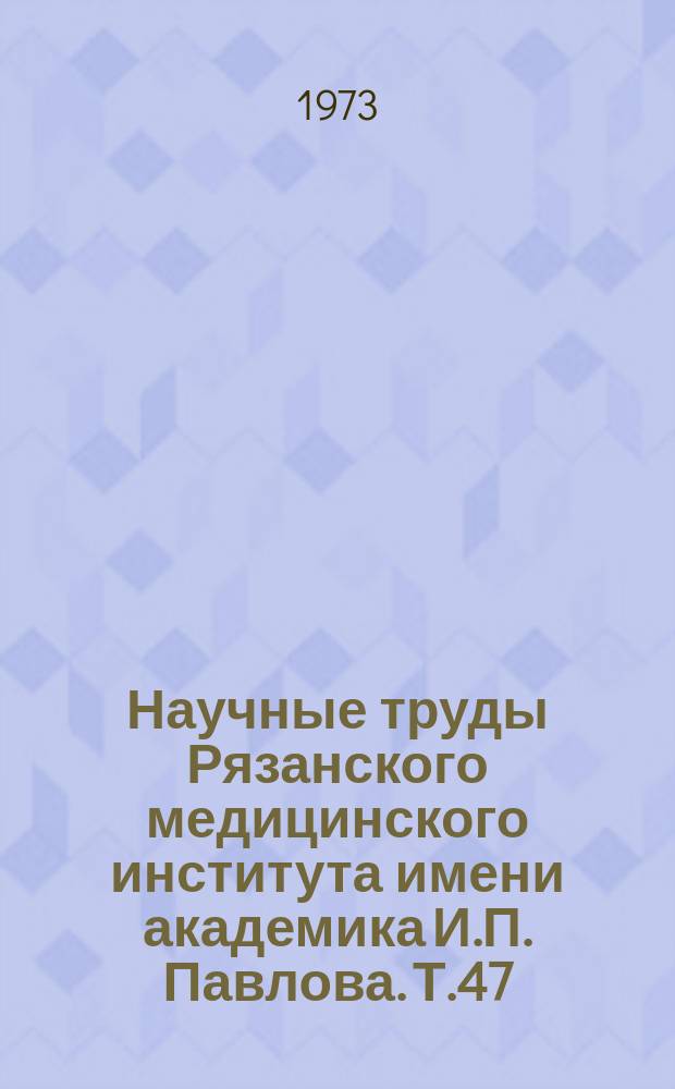 Научные труды Рязанского медицинского института имени академика И.П. Павлова. Т.47 : Вопросы этиологии, клиники и эпидемиологии наиболее распространенных кишечных инфекций