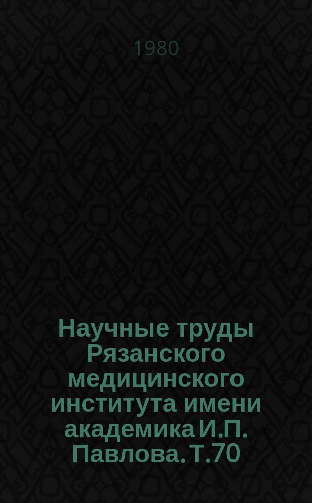 Научные труды Рязанского медицинского института имени академика И.П. Павлова. Т.70 : Коронарная и легочно-сердечная недостаточность