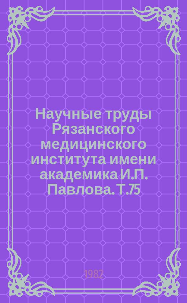 Научные труды Рязанского медицинского института имени академика И.П. Павлова. Т.75 : Острые и хронические заболевания легких