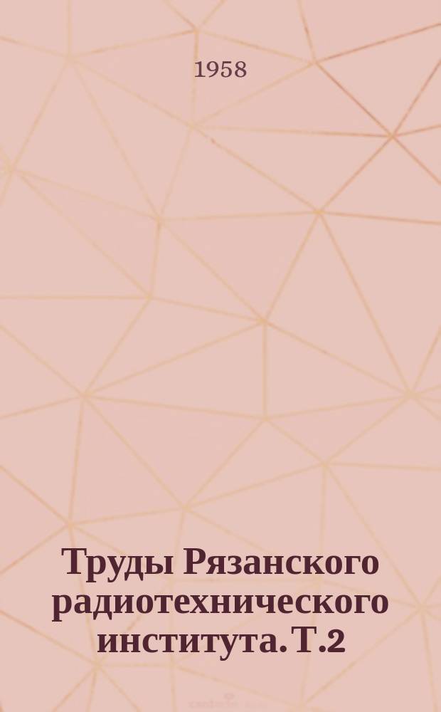 Труды Рязанского радиотехнического института. Т.2 : Радиотехника. Электроника. Электротехника