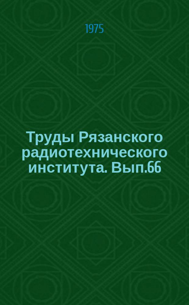 Труды Рязанского радиотехнического института. Вып.66 : Вопросы помехоустойчивости и разрешающей способности радиотехнических систем