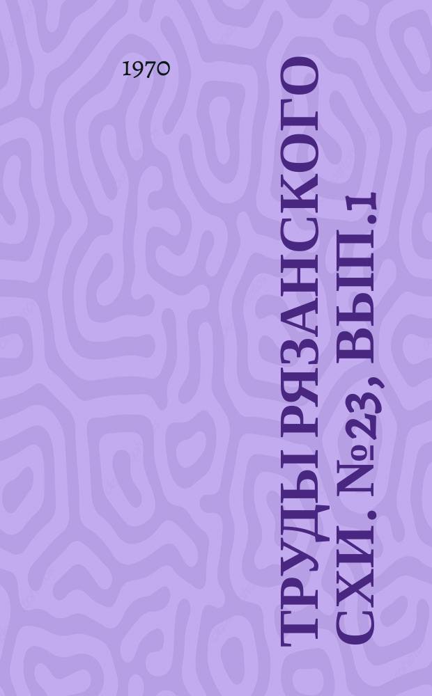 Труды Рязанского СХИ. №23, Вып.1 : Научно-практические основы обработки и мелиорации почвы