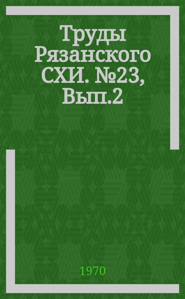Труды Рязанского СХИ. №23, Вып.2 : Агротехника сельскохозяйственных культур на серых лесных почвах Рязанской области