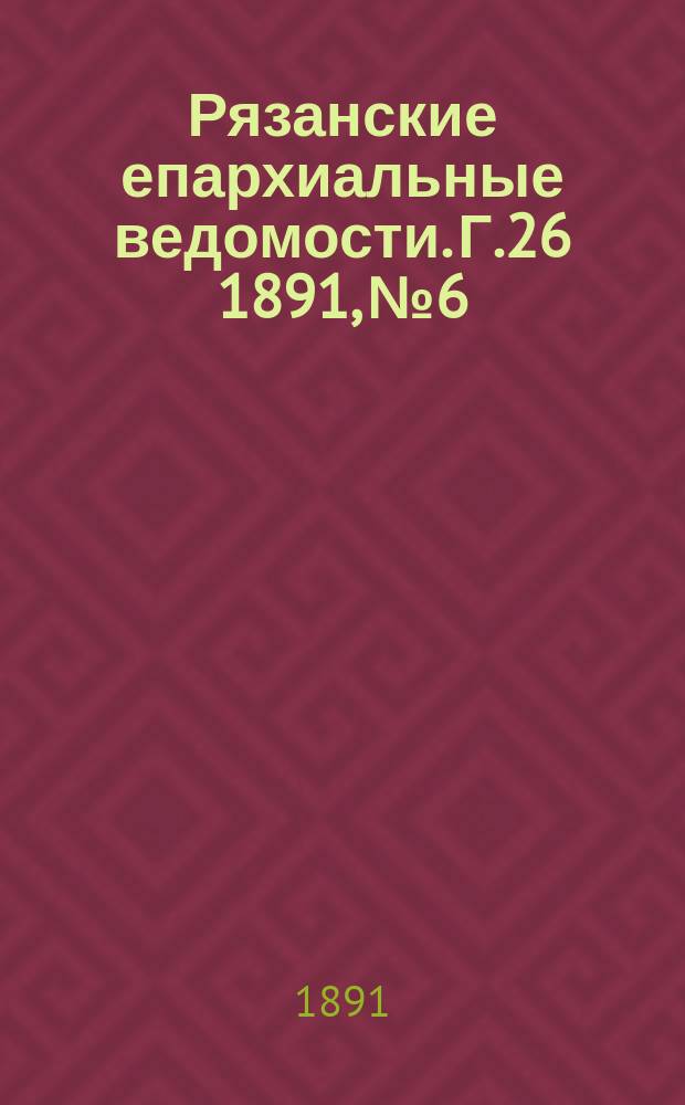 Рязанские епархиальные ведомости. Г.26 1891, №6