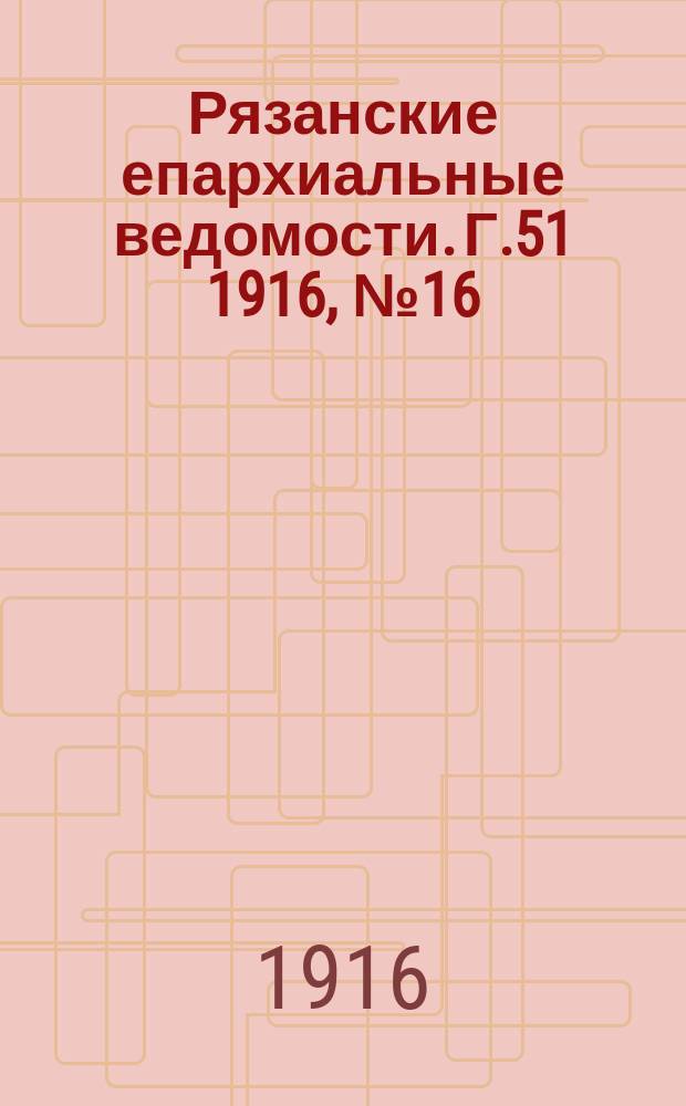 Рязанские епархиальные ведомости. Г.51 1916, №16