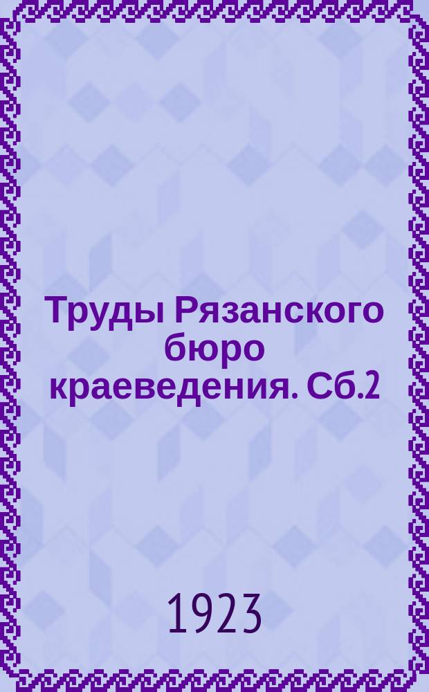 Труды Рязанского бюро краеведения. Сб.2 : Материалы к исследованию флоры и окрестностей города Рязани