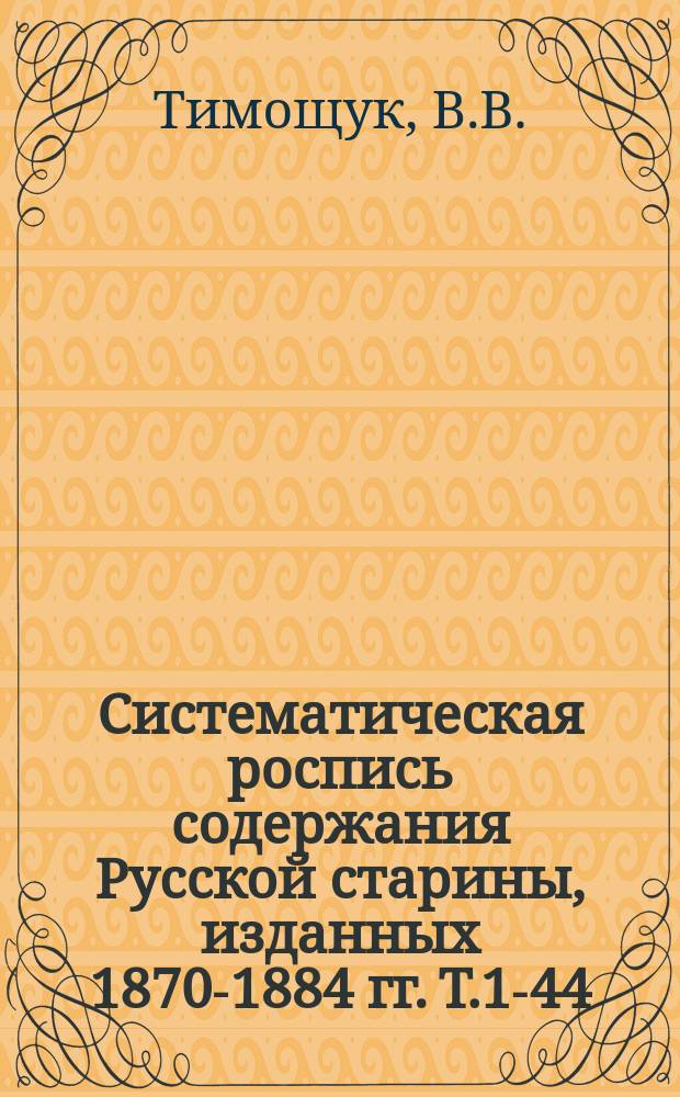 Систематическая роспись содержания Русской старины, изданных 1870-1884 гг. Т.1-44 : С приложением портретов русских деятелей