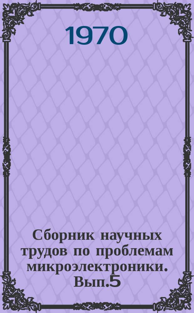 Сборник научных трудов по проблемам микроэлектроники. Вып.5 : (Физико-математическая серия)