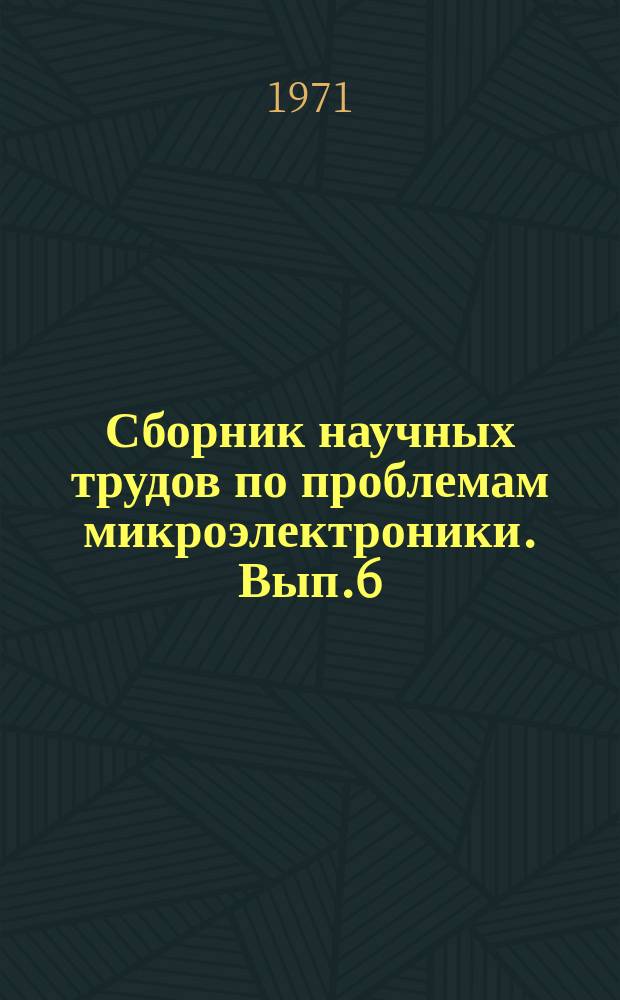 Сборник научных трудов по проблемам микроэлектроники. Вып.6 : (Техническая серия)