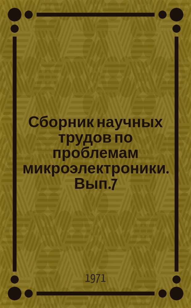 Сборник научных трудов по проблемам микроэлектроники. Вып.7 : (Техническая серия)