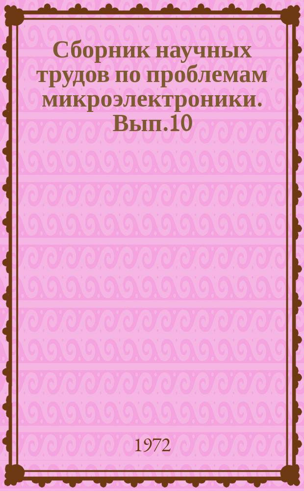 Сборник научных трудов по проблемам микроэлектроники. Вып.10 : (Техническая серия)