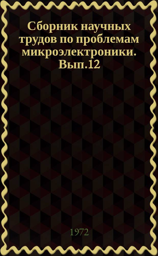 Сборник научных трудов по проблемам микроэлектроники. Вып.12 : Техническая серия