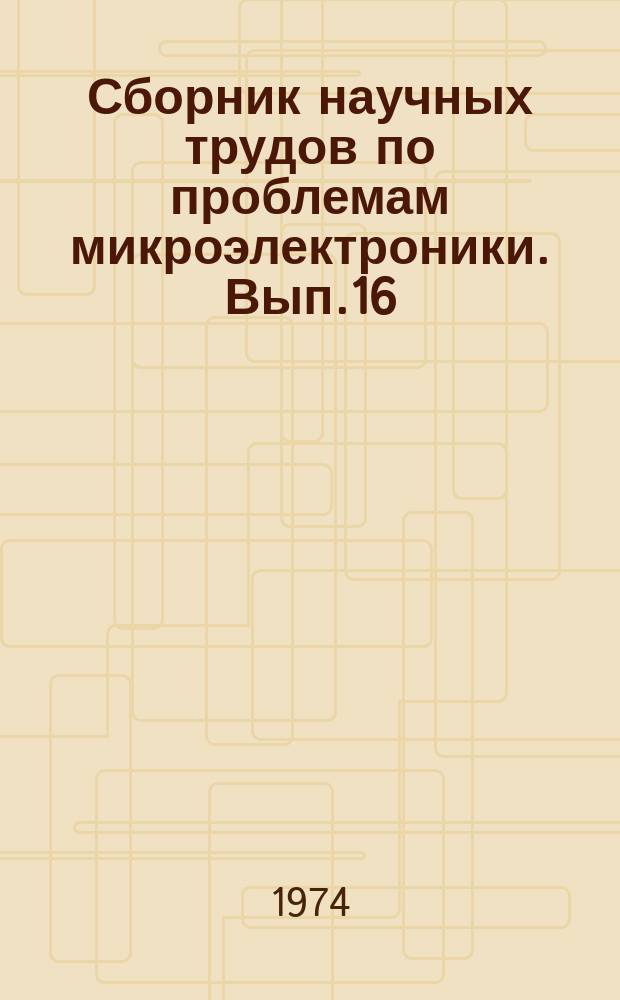 Сборник научных трудов по проблемам микроэлектроники. Вып.16 : (Техническая серия)
