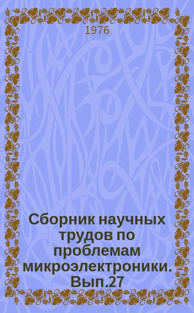 Сборник научных трудов по проблемам микроэлектроники. Вып.27 : Полупроводниковые приборы и интегральные схемы