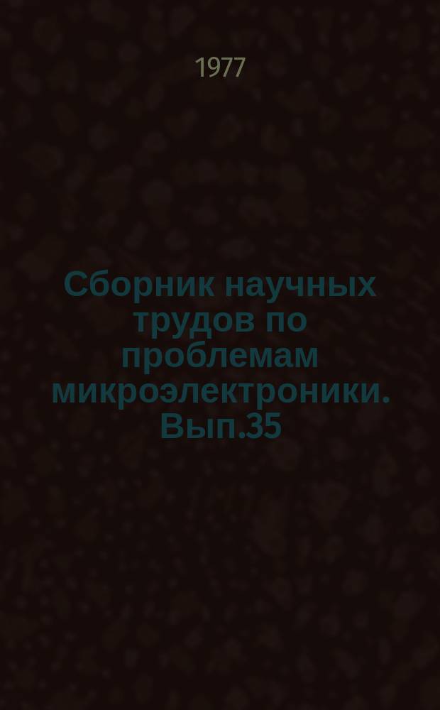Сборник научных трудов по проблемам микроэлектроники. Вып.35 : (Физико-математическая серия)
