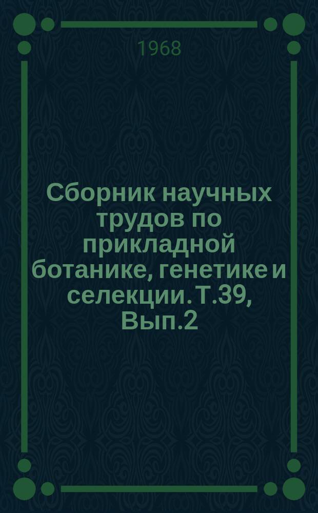 Сборник научных трудов по прикладной ботанике, генетике и селекции. Т.39, Вып.2 : (Проблемно-методические исследования)