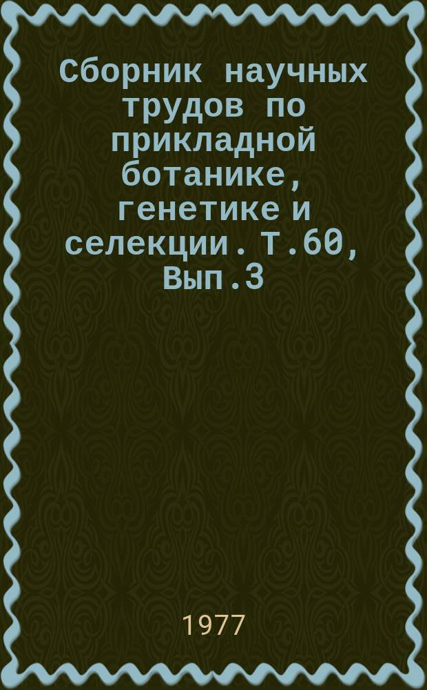 Сборник научных трудов по прикладной ботанике, генетике и селекции. Т.60, Вып.3 : Генетика, селекция и биология культурных растений (По результатам исследований в условиях Нечерноземной зоны РСФСР)