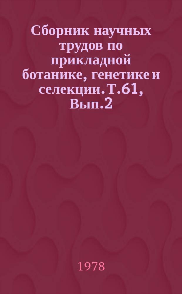 Сборник научных трудов по прикладной ботанике, генетике и селекции. Т.61, Вып.2 : Мобилизация мировых растительных ресурсов (Экспедиция ВИР)