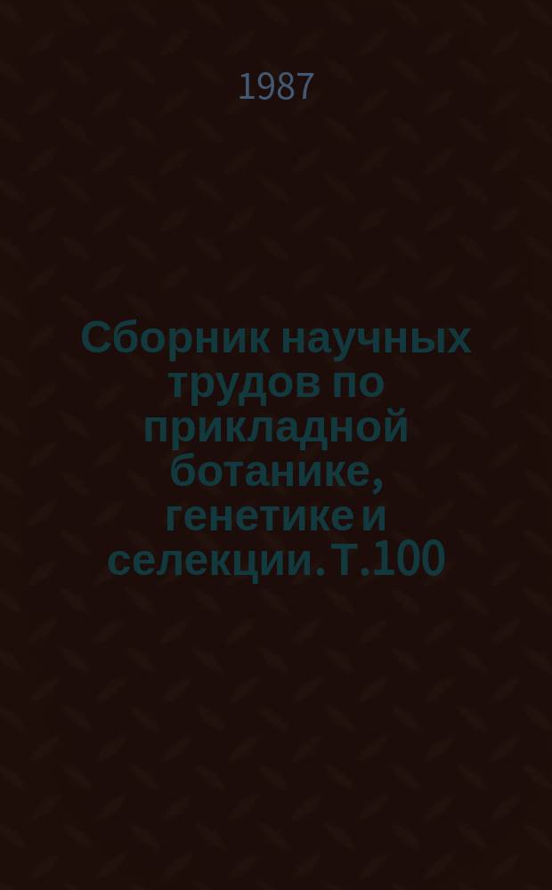 Сборник научных трудов по прикладной ботанике, генетике и селекции. Т.100 : Генофонд сельскохозяйственных растений и его использование в современной селекции