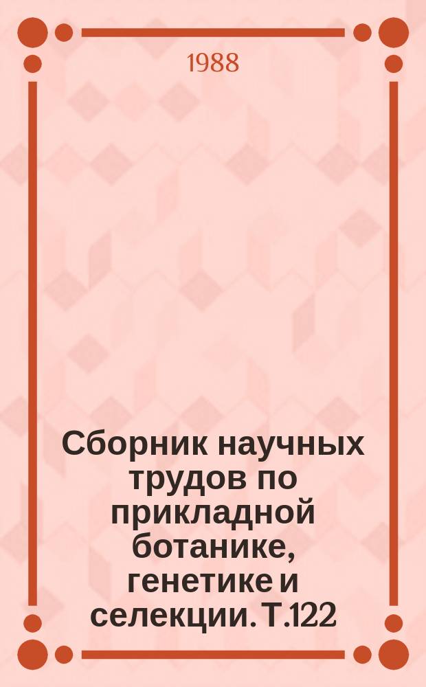 Сборник научных трудов по прикладной ботанике, генетике и селекции. Т.122 : Растительные ресурсы в селекции важнейших сельскохозяйственных культур Нечерноземной зоны РСФСР