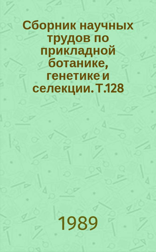 Сборник научных трудов по прикладной ботанике, генетике и селекции. Т.128 : Генетические исследования злаковых культур