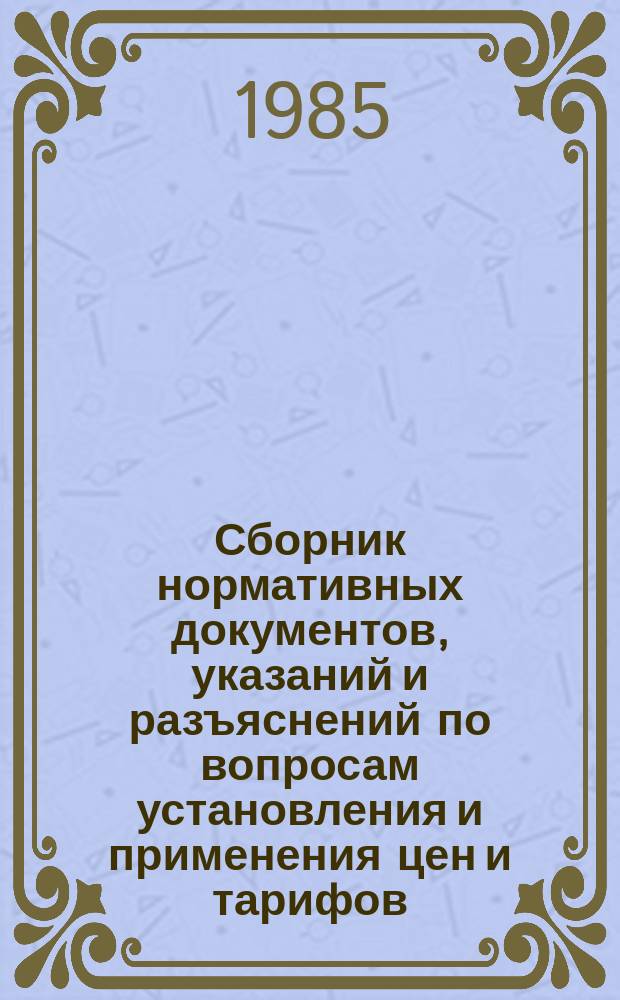 Сборник нормативных документов, указаний и разъяснений по вопросам установления и применения цен и тарифов. №11 : в 1984 году
