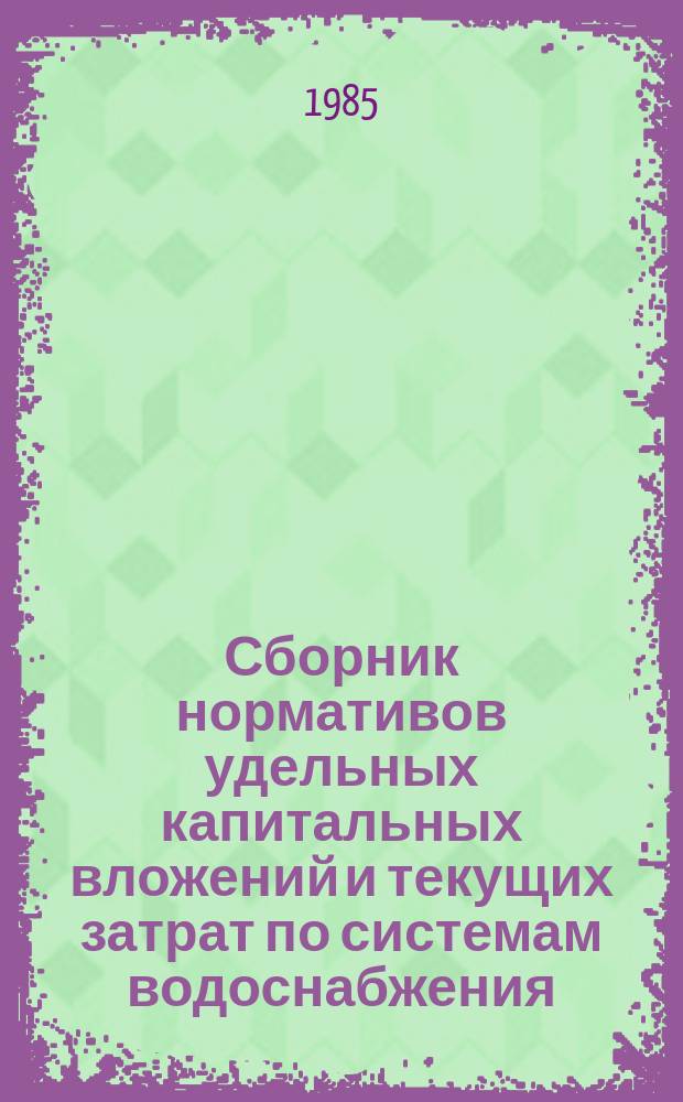 Сборник нормативов удельных капитальных вложений и текущих затрат по системам водоснабжения, канализования и очистки сточных вод