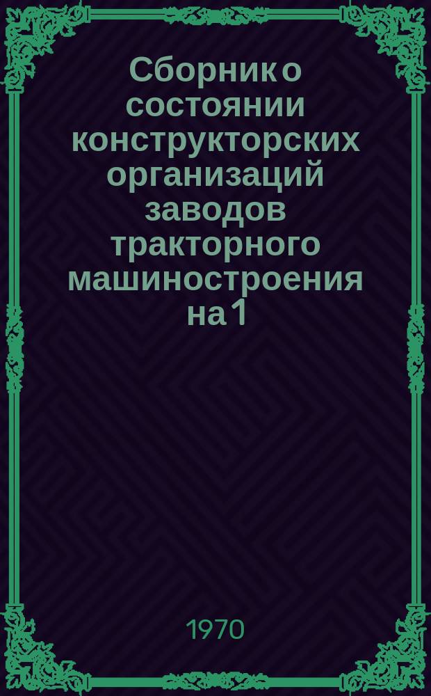 Сборник о состоянии конструкторских организаций заводов тракторного машиностроения на 1.I : (Справ. данные)