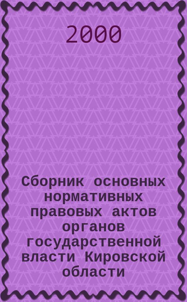 Сборник основных нормативных правовых актов органов государственной власти Кировской области. 2000, №2(27)