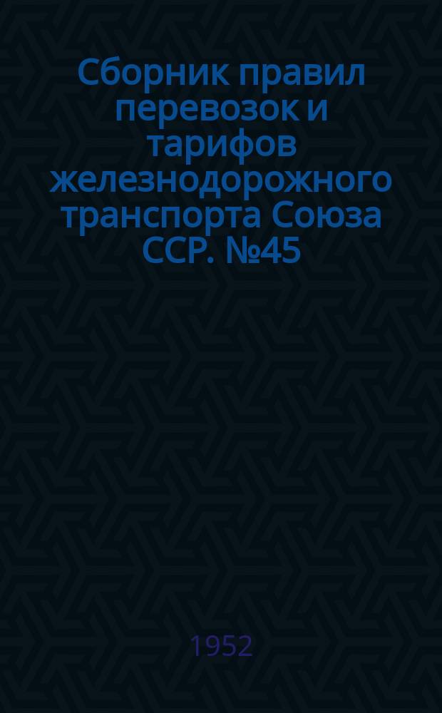 Сборник правил перевозок и тарифов железнодорожного транспорта Союза ССР. №45 : Правила перевозки грузов