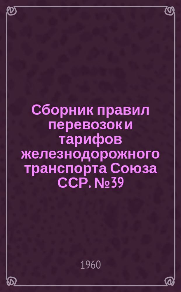 Сборник правил перевозок и тарифов железнодорожного транспорта Союза ССР. №39