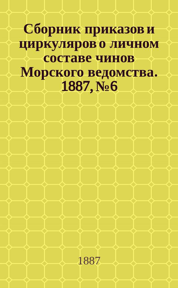 Сборник приказов и циркуляров о личном составе чинов Морского ведомства. 1887, №6