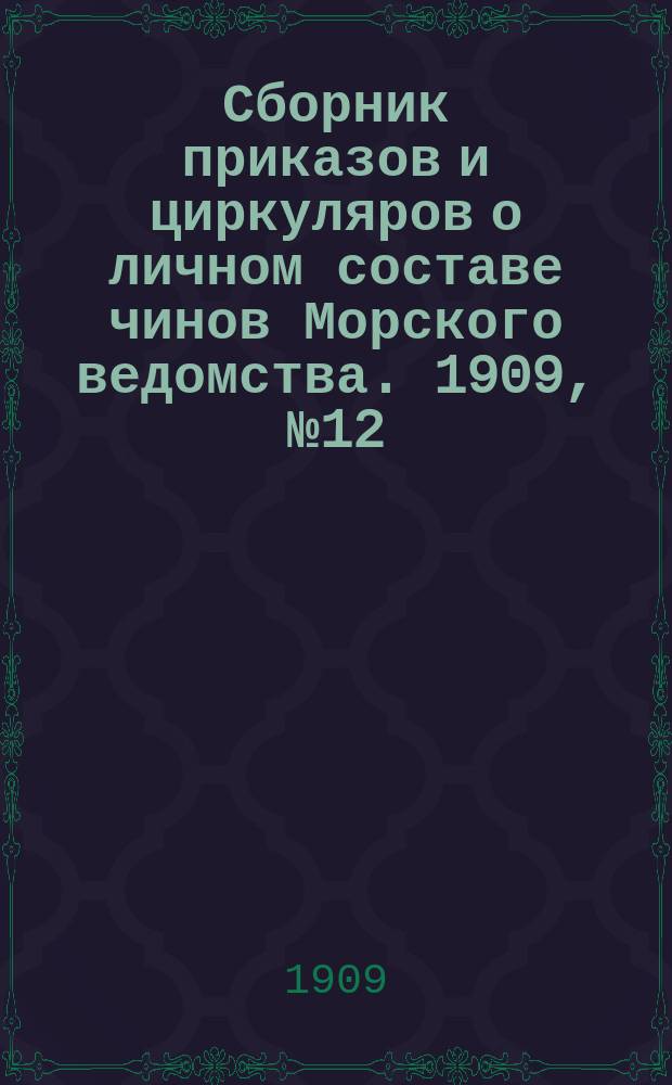 Сборник приказов и циркуляров о личном составе чинов Морского ведомства. 1909, №12