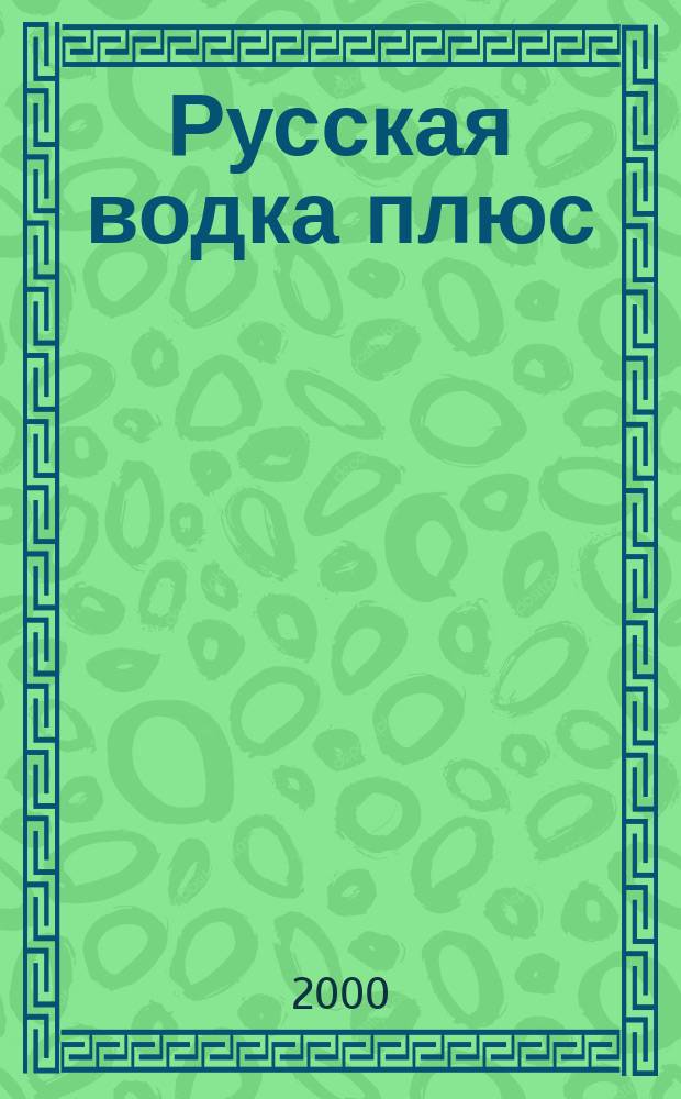 Русская водка плюс : Журн. проф. винокуров и винолюбов. 2000, №2(2)