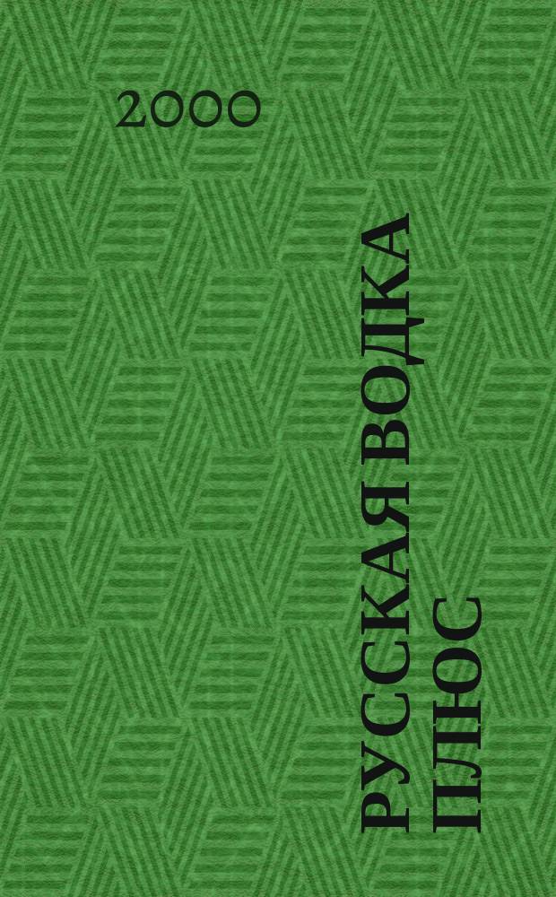 Русская водка плюс : Журн. проф. винокуров и винолюбов. 2000, №5/6(5/6)