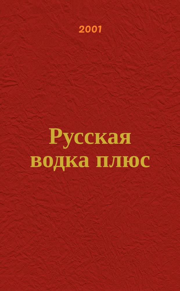 Русская водка плюс : Журн. проф. винокуров и винолюбов. 2001, №4(10)