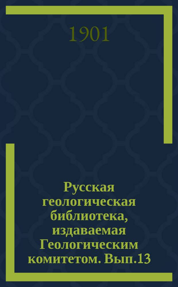 Русская геологическая библиотека, издаваемая Геологическим комитетом. [Вып.13] : 1897