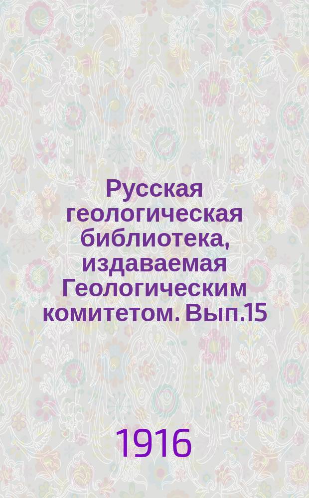 Русская геологическая библиотека, издаваемая Геологическим комитетом. [Вып.15] : 1899
