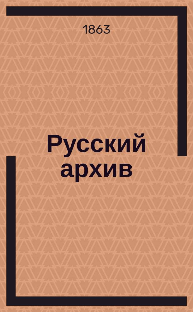 Русский архив : Ист.-лит. сб. Изд. при Чертков. б-ке. [Г.1] 1863, Вып.10