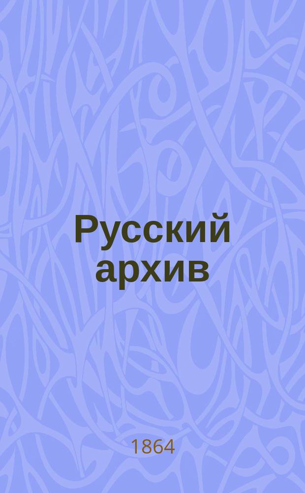 Русский архив : Ист.-лит. сб. Изд. при Чертков. б-ке. [Г.2] 1864, Вып.4