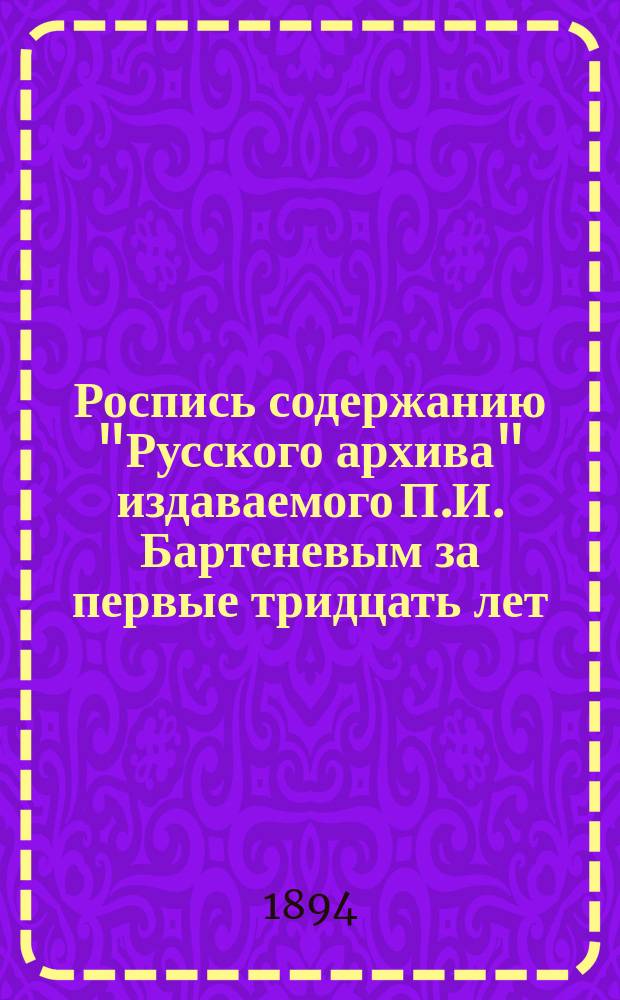 Роспись содержанию "Русского архива" издаваемого П.И. Бартеневым за первые тридцать лет (1863-1892)