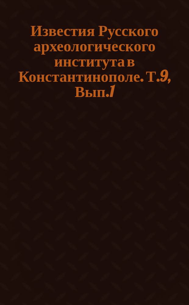 Известия Русского археологического института в Константинополе. Т.9, Вып.1/2