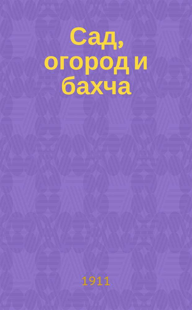 Сад, огород и бахча : Изд. Астраханск. о-ва садоводства и огородничества. Г.5 1911, №5