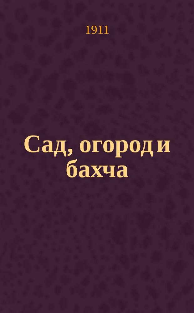 Сад, огород и бахча : Изд. Астраханск. о-ва садоводства и огородничества. Г.5 1911, №6