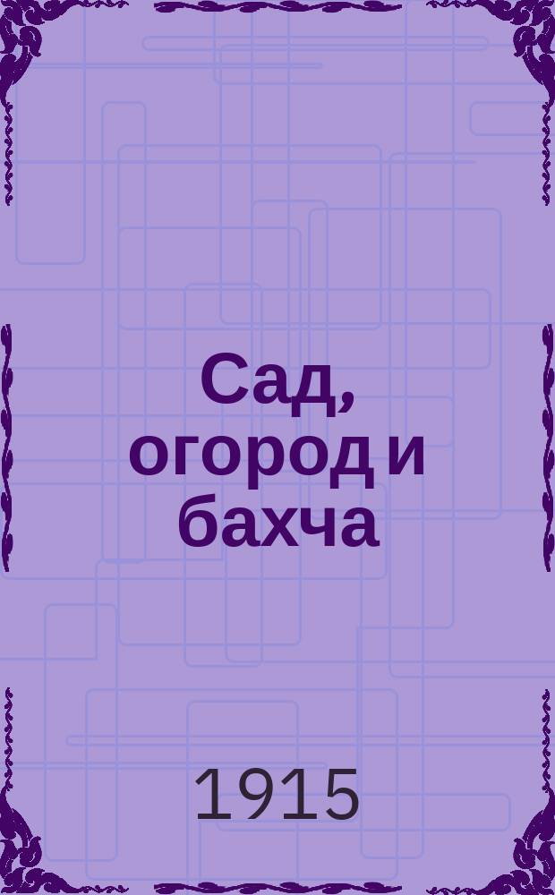 Сад, огород и бахча : Изд. Астраханск. о-ва садоводства и огородничества. Г.9 1915, №3