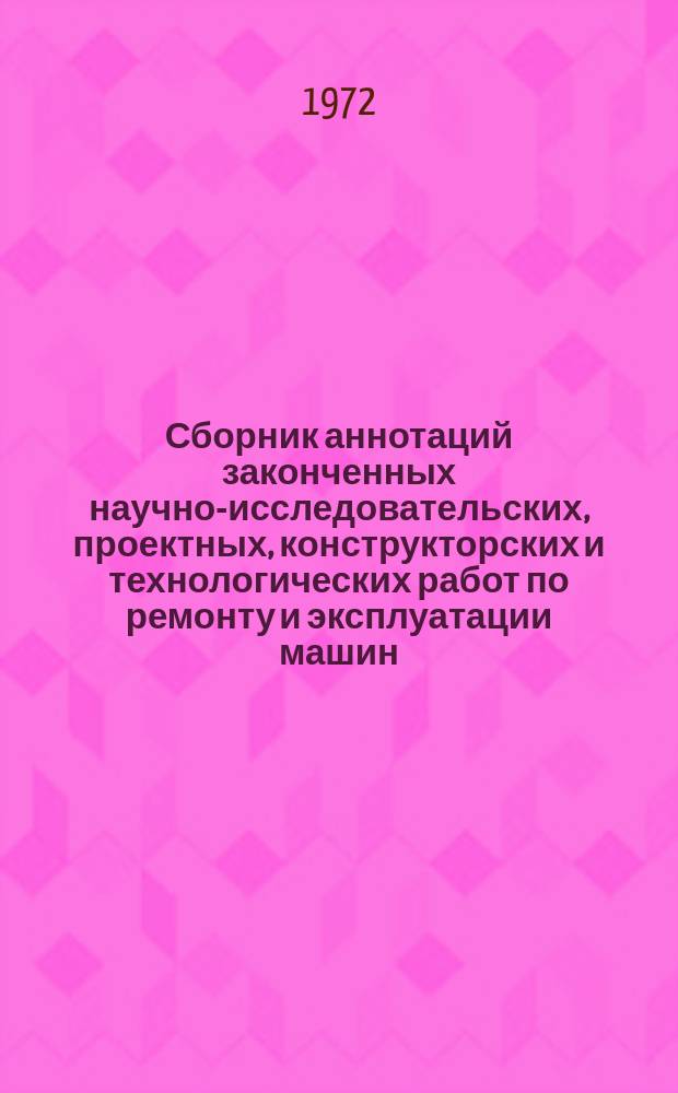 Сборник аннотаций законченных научно-исследовательских, проектных, конструкторских и технологических работ по ремонту и эксплуатации машин, занятых в строительстве