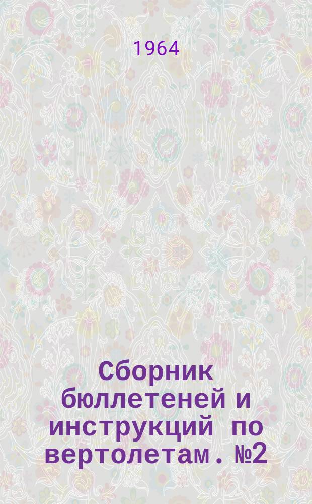 Сборник бюллетеней и инструкций [по вертолетам]. №2 : (По вертолетам КА-15, КА-15М, КА-15Мс, ЧКА-15 и КА-18)